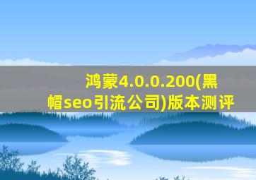 鸿蒙4.0.0.200(黑帽seo引流公司)版本测评
