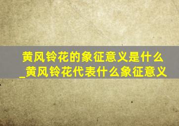 黄风铃花的象征意义是什么_黄风铃花代表什么象征意义