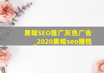 黑帽SEO推广灰色广告_2020黑帽seo赚钱